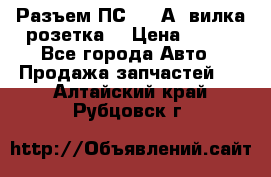 Разъем ПС-300 А3 вилка розетка  › Цена ­ 390 - Все города Авто » Продажа запчастей   . Алтайский край,Рубцовск г.